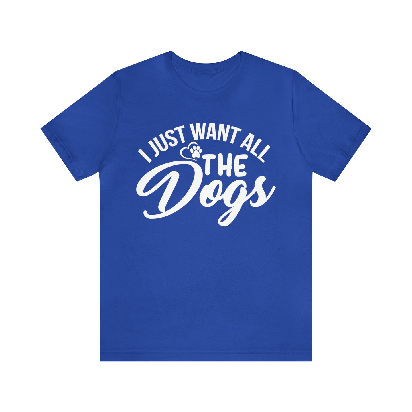 I Just Want All The Dogs T-shirt