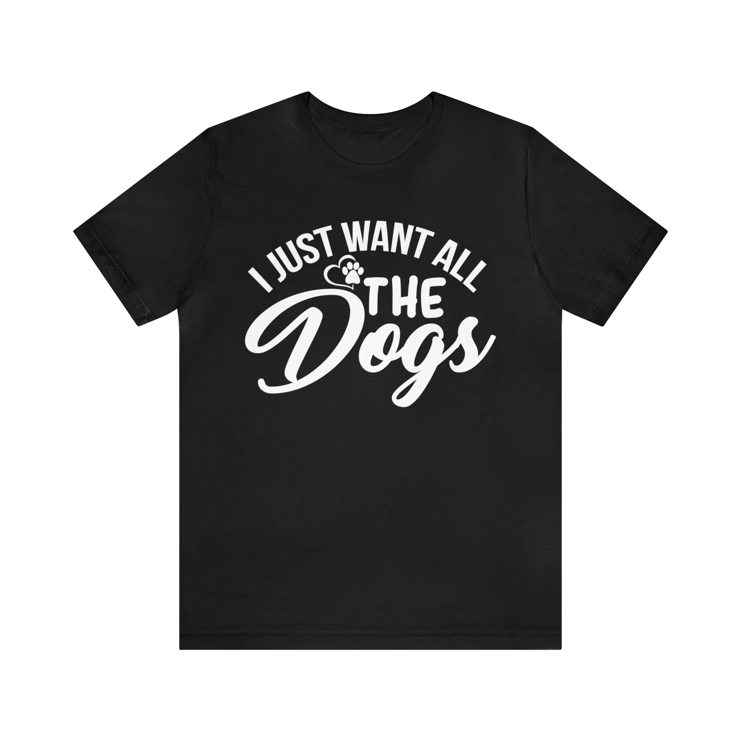 I Just Want All The Dogs T-shirt