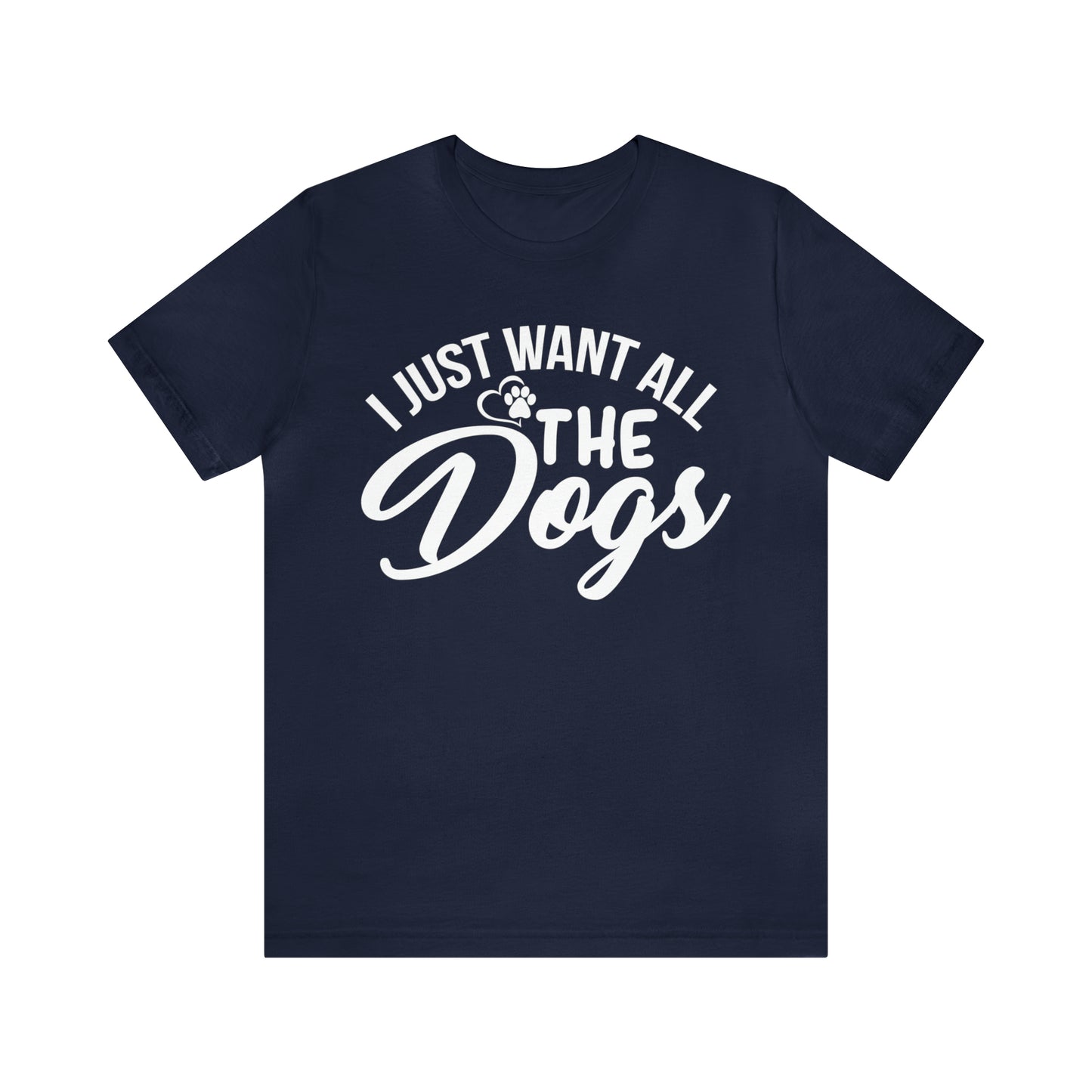 I Just Want All The Dogs T-shirt