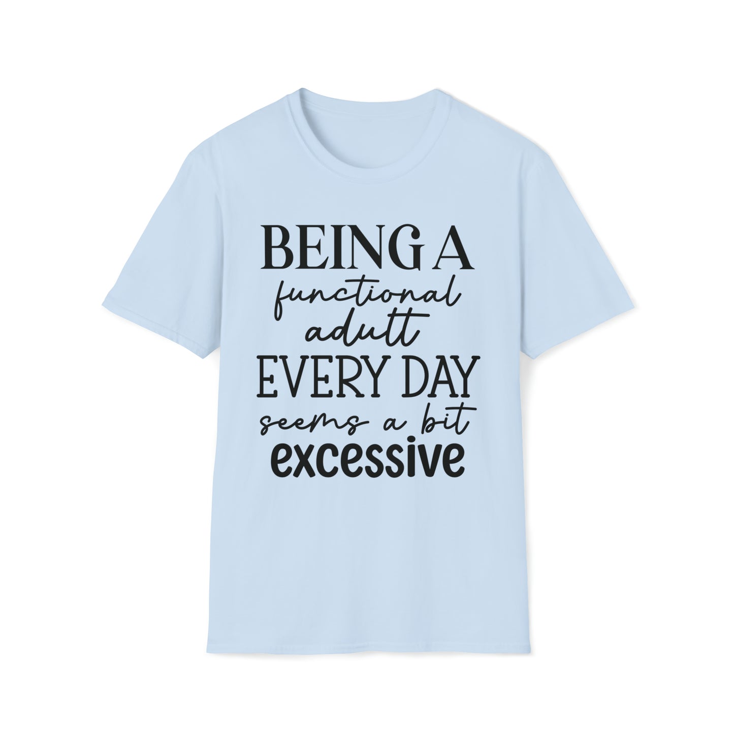 Being a functional adult Everyday Seems A Bit Excessive Funny Softstyle T-Shirt