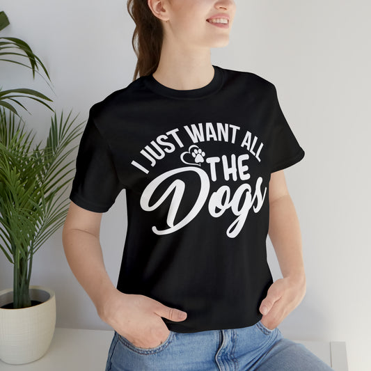 I Just Want All The Dogs T-shirt